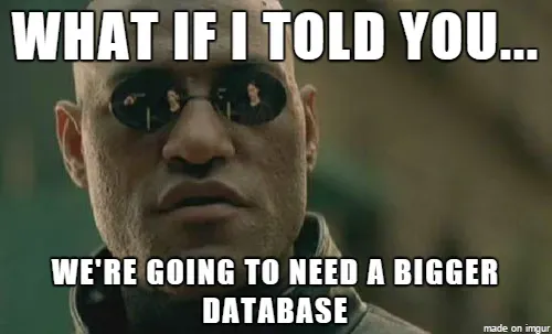 What if I told you... we're going to need a bigger database
